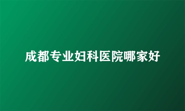 成都专业妇科医院哪家好