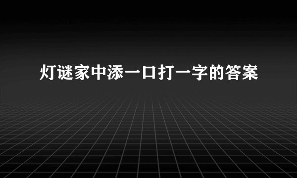 灯谜家中添一口打一字的答案