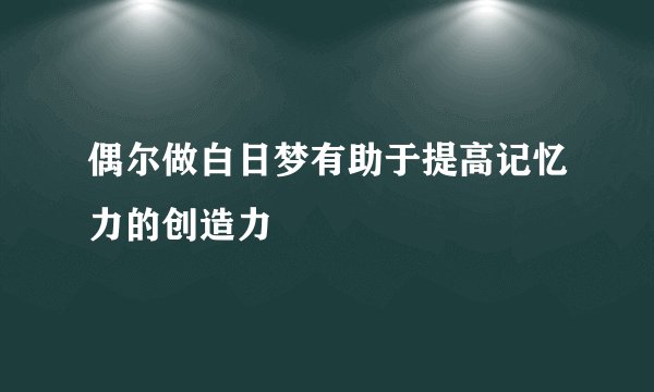 偶尔做白日梦有助于提高记忆力的创造力