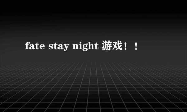 fate stay night 游戏！！