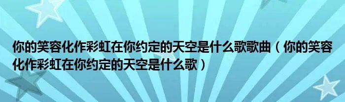 你的笑容化作彩虹在你约定的天空是什么歌歌曲(你的笑容化作彩虹在你约定的天空是什么歌)