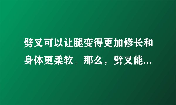劈叉可以让腿变得更加修长和身体更柔软。那么,劈叉能瘦腿吗?