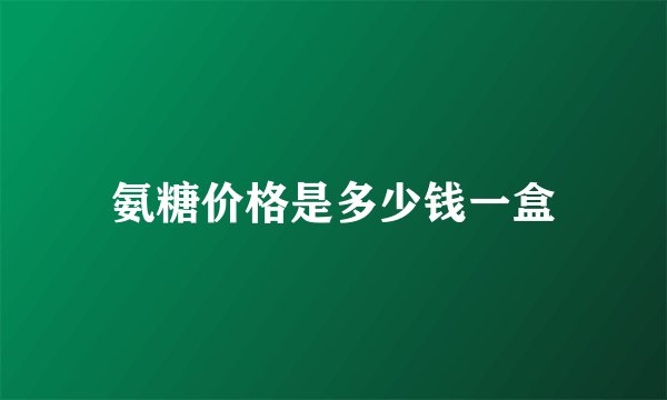 氨糖价格是多少钱一盒