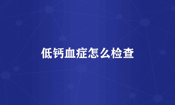 低钙血症怎么检查
