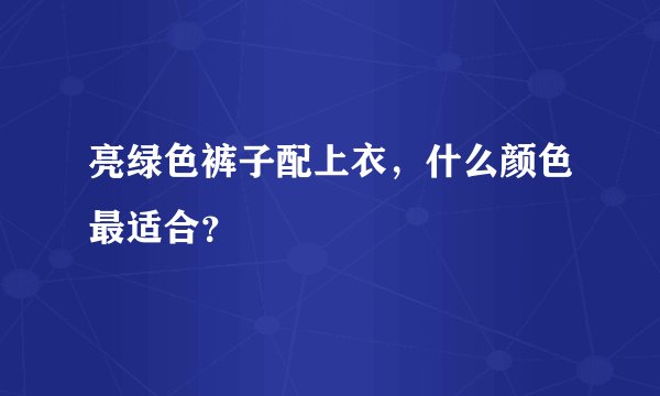 亮绿色裤子配上衣，什么颜色最适合？