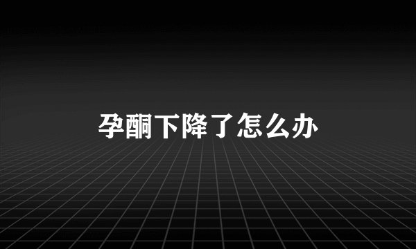 孕酮下降了怎么办