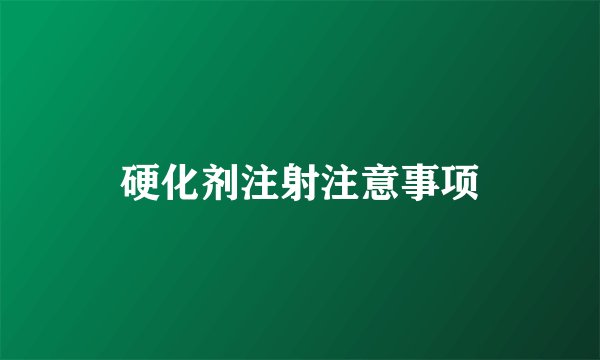 硬化剂注射注意事项