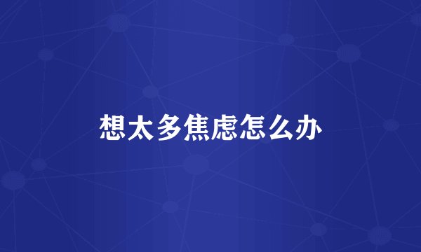 想太多焦虑怎么办