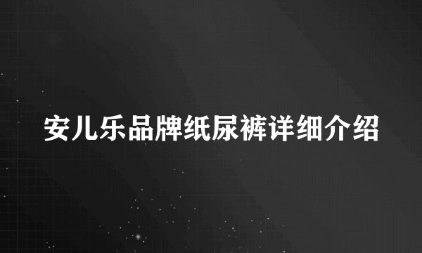 安儿乐品牌纸尿裤详细介绍