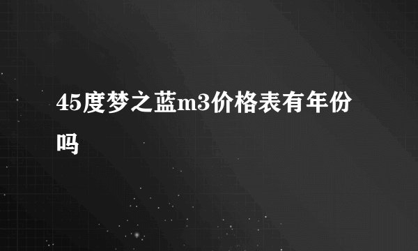 45度梦之蓝m3价格表有年份吗