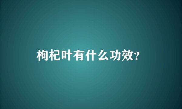 枸杞叶有什么功效？