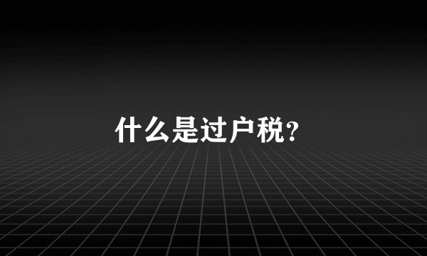 什么是过户税？