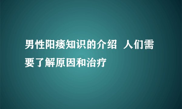 男性阳痿知识的介绍  人们需要了解原因和治疗
