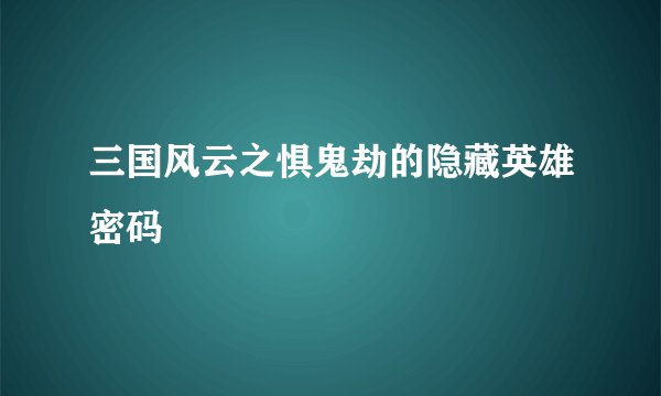 三国风云之惧鬼劫的隐藏英雄密码