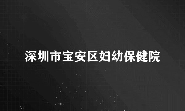 深圳市宝安区妇幼保健院