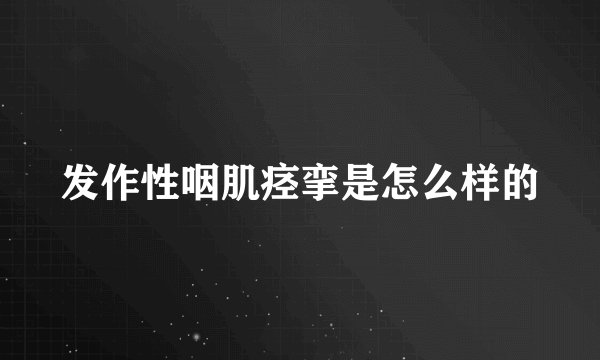 发作性咽肌痉挛是怎么样的