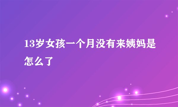 13岁女孩一个月没有来姨妈是怎么了