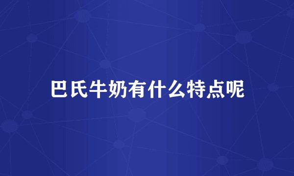 巴氏牛奶有什么特点呢