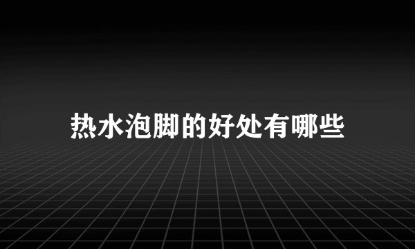 热水泡脚的好处有哪些