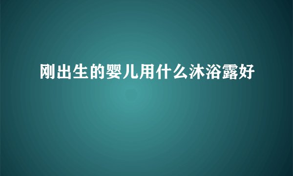 刚出生的婴儿用什么沐浴露好