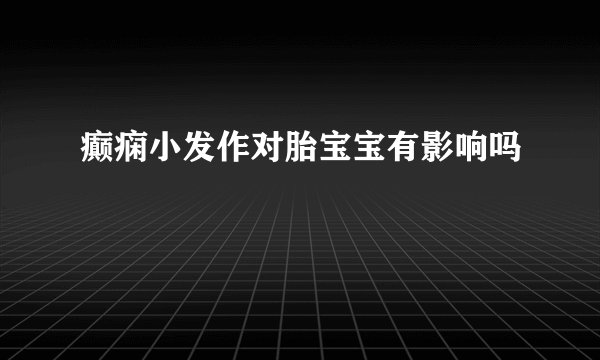 癫痫小发作对胎宝宝有影响吗