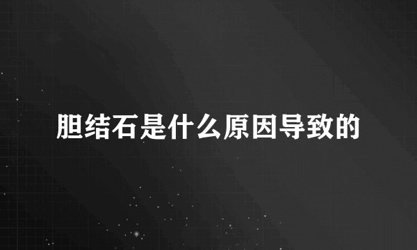 胆结石是什么原因导致的