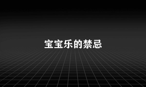 宝宝乐的禁忌