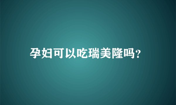孕妇可以吃瑞美隆吗？