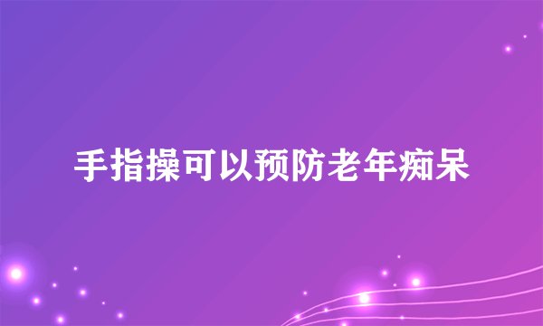 手指操可以预防老年痴呆