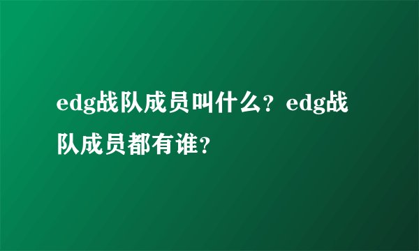 edg战队成员叫什么？edg战队成员都有谁？