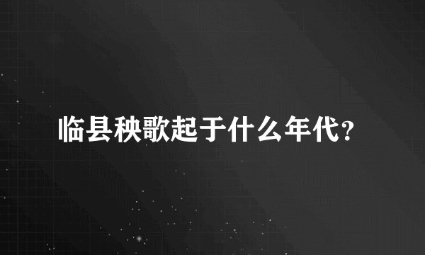 临县秧歌起于什么年代？