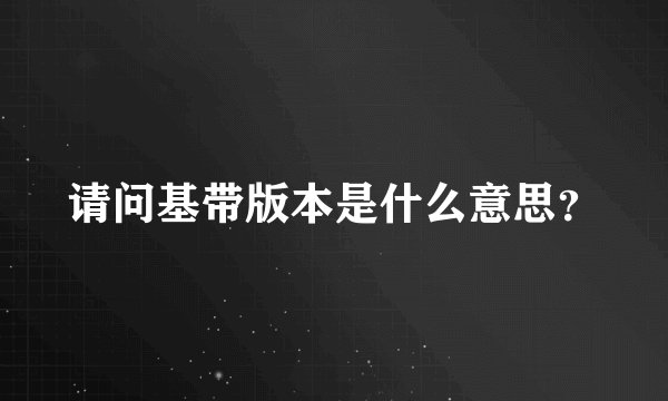 请问基带版本是什么意思？