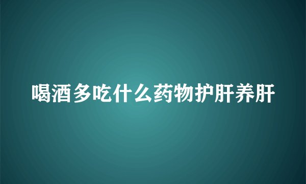 喝酒多吃什么药物护肝养肝