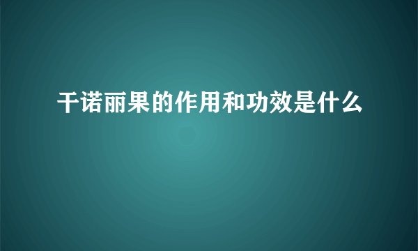 干诺丽果的作用和功效是什么