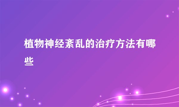 植物神经紊乱的治疗方法有哪些