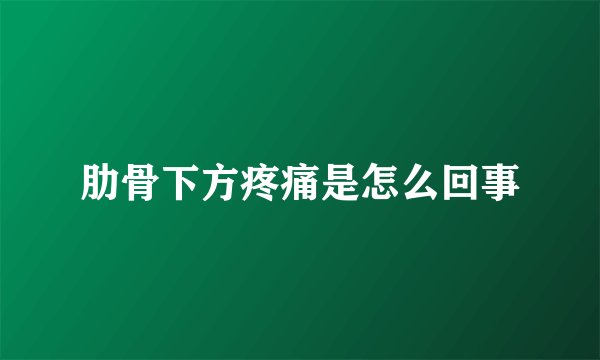 肋骨下方疼痛是怎么回事