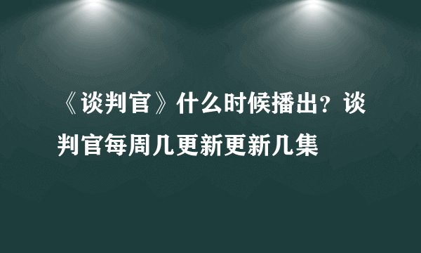 《谈判官》什么时候播出?谈判官每周几更新更新几集