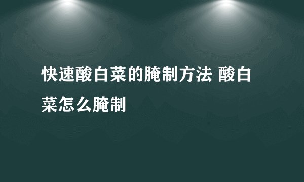 快速酸白菜的腌制方法 酸白菜怎么腌制