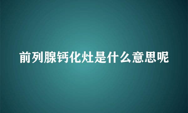 前列腺钙化灶是什么意思呢