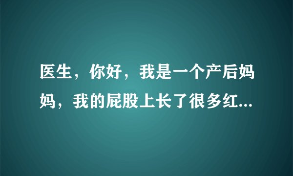 医生，你好，我是一个产后妈妈，我的屁股上长了很多红...