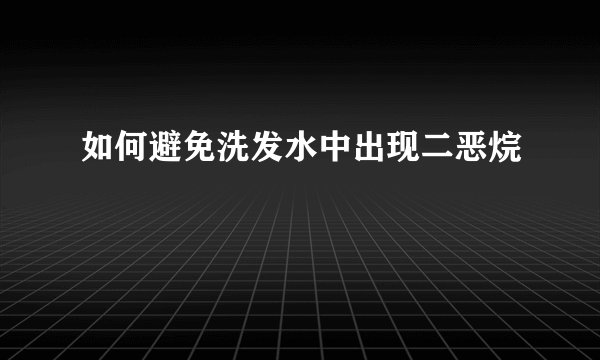 如何避免洗发水中出现二恶烷