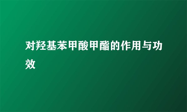 对羟基苯甲酸甲酯的作用与功效