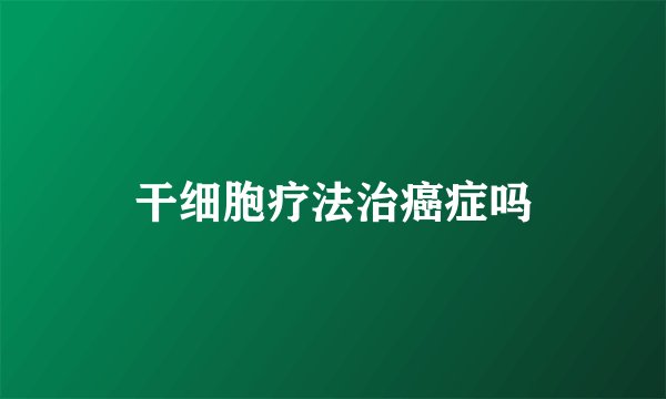 干细胞疗法治癌症吗