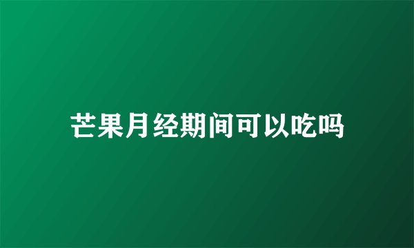 芒果月经期间可以吃吗
