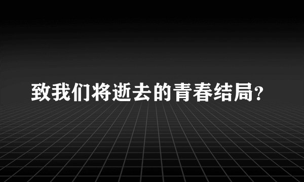 致我们将逝去的青春结局？