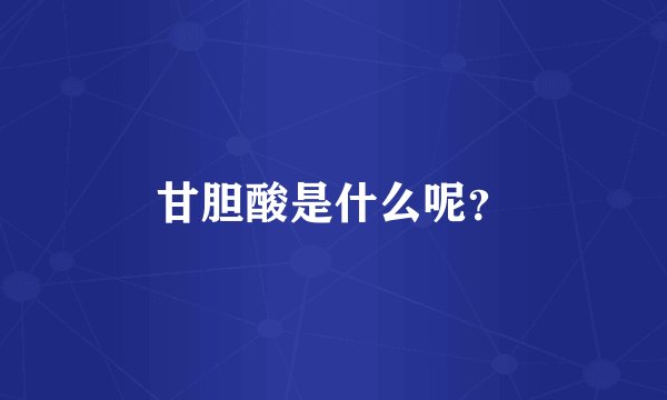 甘胆酸是什么呢？