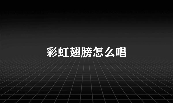 彩虹翅膀怎么唱