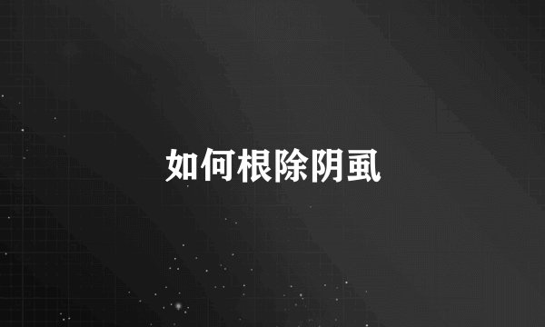如何根除阴虱