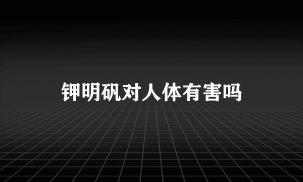钾明矾对人体有害吗