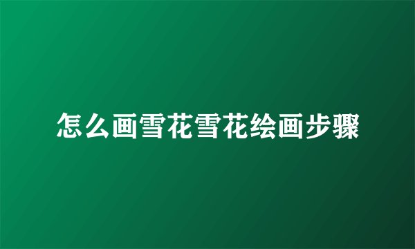 怎么画雪花雪花绘画步骤